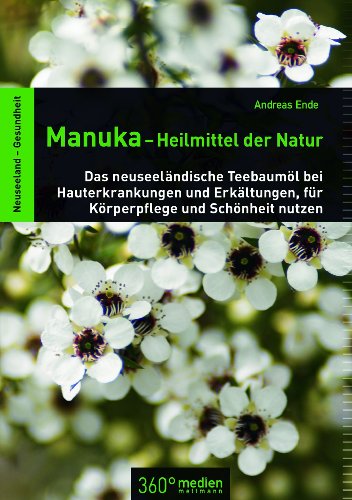 Manuka-Heilmittel der Natur: Das neuseeländische Teebaumöl bei Hauterkrankungen und Erkältungen, für Körperpflege und Schönheit nutzen von 360 grad medien