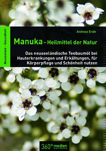 Manuka-Heilmittel der Natur: Das neuseeländische Teebaumöl bei Hauterkrankungen und Erkältungen, für Körperpflege und Schönheit nutzen