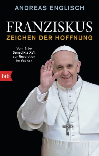 Franziskus - Zeichen der Hoffnung: Vom Erbe Benedikts XVI. zur Revolution im Vatikan