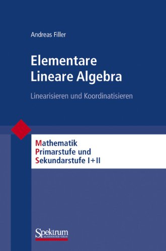 Elementare Lineare Algebra: Linearisieren und Koordinatisieren (Mathematik Primarstufe und Sekundarstufe I + II) von Spektrum Akademischer Verlag