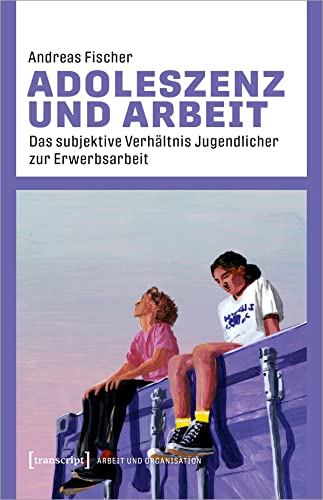 Adoleszenz und Arbeit: Das subjektive Verhältnis Jugendlicher zur Erwerbsarbeit (Arbeit und Organisation)