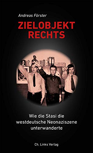 Zielobjekt Rechts: Wie die Stasi die westdeutsche Neonaziszene unterwanderte von Ch. Links Verlag