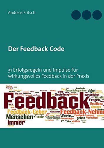 Der Feedback Code: 31 Erfolgsregeln und Impulse für wirkungsvolles Feedback in der Praxis Der Feedback Code: 31 Erfolgsregeln und Impulse für wirkungsvolles Feedback in der Praxis