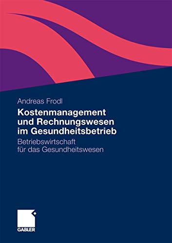 Kostenmanagement und Rechnungswesen im Gesundheitsbetrieb: Betriebswirtschaft für das Gesundheitswesen von Gabler Verlag
