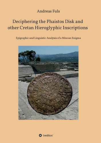 Deciphering the Phaistos Disk and other Cretan Hieroglyphic Inscriptions: Epigraphic and Linguistic Analysis of a Minoan Enigma (Mathematica Epigraphica)