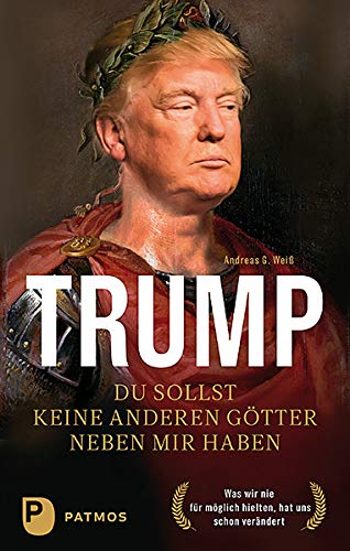 Trump - Du sollst keine anderen Götter neben mir haben: Was wir nie für möglich hielten, hat uns schon verändert von Patmos-Verlag