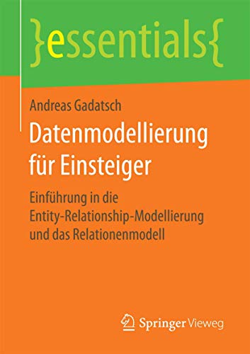 Datenmodellierung für Einsteiger: Einführung in die Entity-Relationship-Modellierung und das Relationenmodell (essentials) von Springer Vieweg
