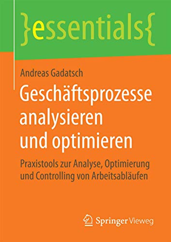 Geschäftsprozesse analysieren und optimieren: Praxistools zur Analyse, Optimierung und Controlling von Arbeitsabläufen (essentials) von Springer Vieweg