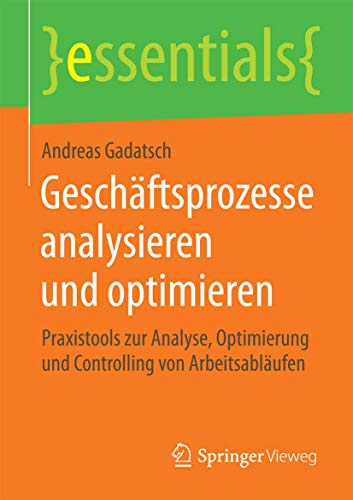 Geschäftsprozesse analysieren und optimieren: Praxistools zur Analyse, Optimierung und Controlling von Arbeitsabläufen (essentials) von Springer