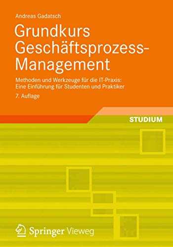 Grundkurs Geschäftsprozess-Management: Methoden und Werkzeuge für die IT-Praxis: Eine Einführung für Studenten und Praktiker