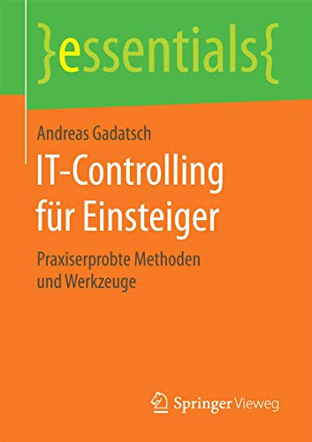 IT-Controlling für Einsteiger: Praxiserprobte Methoden und Werkzeuge (essentials) von Springer Vieweg