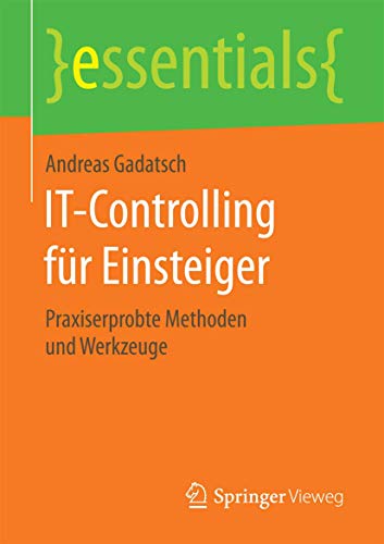 IT-Controlling für Einsteiger: Praxiserprobte Methoden und Werkzeuge (essentials) von Springer