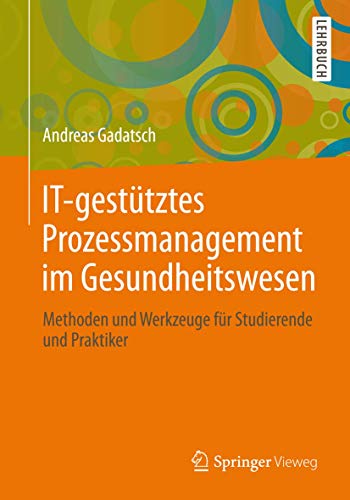 IT-gestütztes Prozessmanagement im Gesundheitswesen: Methoden und Werkzeuge für Studierende und Praktiker von Springer Vieweg