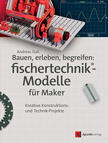 Bauen, erleben, begreifen: fischertechnik®-Modelle für Maker: Kreative Konstruktions- und Technik-Projekte von Dpunkt.Verlag GmbH