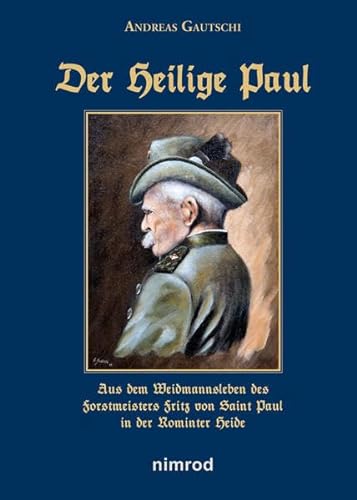 Der Heilige Paul: Aus dem Weidmannsleben des Forstmeisters Fritz von Saint Paul in der Rominter Heide von Neumann-Neudamm