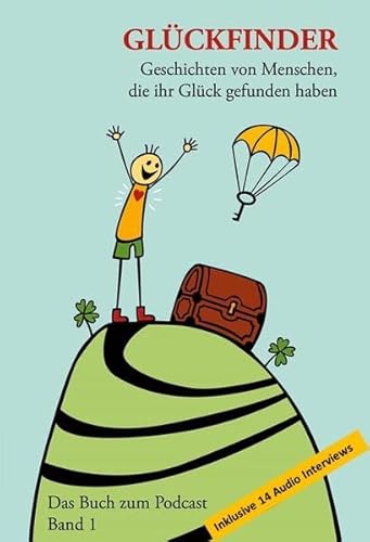 Glückfinder Das Buch zum Podcast inkl. 14 Audio Interviews: Geschichten von Menschen, die ihr Glück gefunden haben (Band 1)