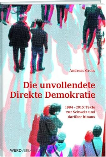 Die unvollendete schweizerische Demokratie: Texte zur direkten Demokratie: 1984-2015: Texte zur Schweiz und darüber hinaus von Werd Weber Verlag AG