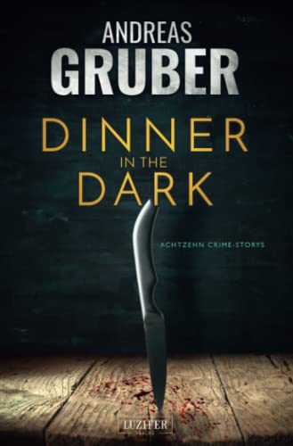 DINNER IN THE DARK: 18 Crime Storys, von Krimi-Satire bis Psycho-Thriller (Andreas Gruber Erzählbände, Band 7) von LUZIFER-Verlag