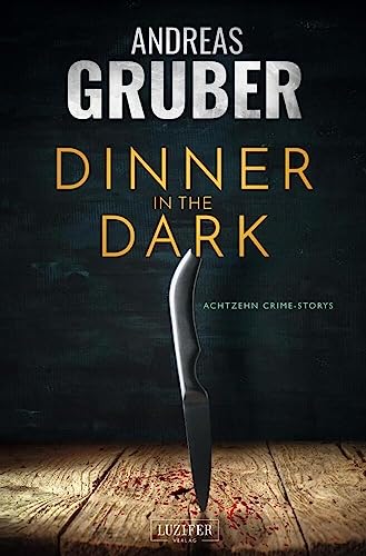 DINNER IN THE DARK: 18 Crime Storys, von Krimi-Satire bis Psycho-Thriller (Andreas Gruber Erzählbände, Band 7) von LUZIFER-Verlag