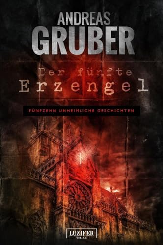 DER FÜNFTE ERZENGEL: 15 erschreckende Geschichten, von Horror bis Phantastik: Erzählband - 15 erschreckende Geschichten, von Horror bis Phantastik (Andreas Gruber Erzählbände, Band 4) von LUZIFER-Verlag