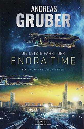 Die letzte Fahrt der Enora Time: elf utopische Geschichten - von Dystopie und Space Opera bis Science Fiction (Andreas Gruber Erzählbände) von LUZIFER-Verlag