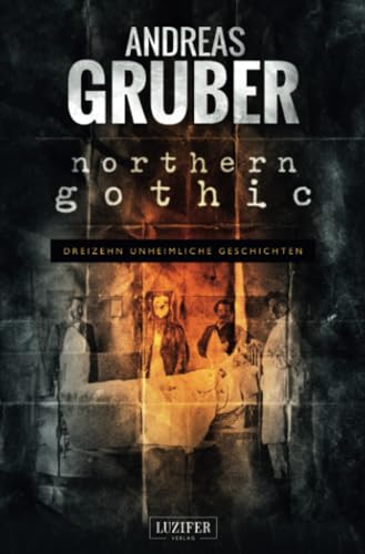 NORTHERN GOTHIC: Unheimliche Geschichten: dreizehn unheimliche Geschichten (Andreas Gruber Erzählbände, Band 1)