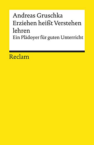 Erziehen heißt Verstehen lehren. Ein Plädoyer für guten Unterricht: Gruschka, Andreas – Erläuterungen; Erziehungsfragen – 19593 – 2., erw. und aktual. Auflage 2019 (Reclams Universal-Bibliothek)