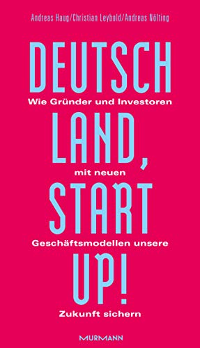 Deutschland, Startup!: Wie Gründer und Investoren mit neuen Geschäftsmodellen unsere Zukunft sichern Deutschland, Startup!: Wie Gründer und Investoren mit neuen Geschäftsmodellen unsere Zukunft sichern von Murmann Publishers