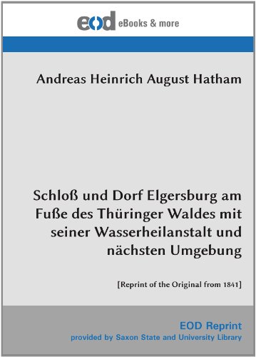 Schloß und Dorf Elgersburg am Fuße des Thüringer Waldes mit seiner Wasserheilanstalt und nächsten Umgebung: [Reprint of the Original from 1841] von EOD Network