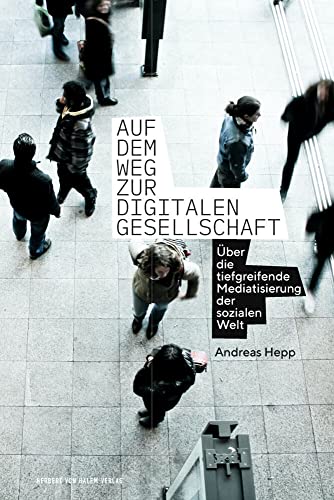Auf dem Weg zur digitalen Gesellschaft: Über die tiefgreifende Mediatisierung der sozialen Welt von Herbert von Halem Verlag