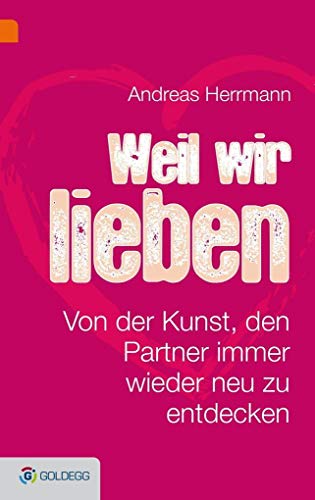 Weil wir uns lieben: Von der Kunst, den Partner immer wieder neu zu entdecken von GOLDEGG VERLAG