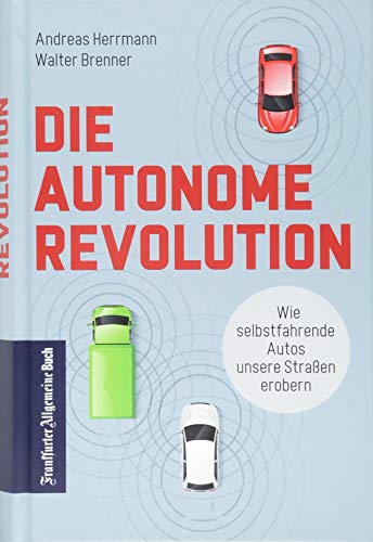 Die autonome Revolution: Wie selbstfahrende Autos unsere Welt erobern: Nachhaltige Verkehrsentwicklung durch autonomes Fahren: das müssen Automobil-industrie und Politik jetzt tun von Frankfurter Allgem.Buch