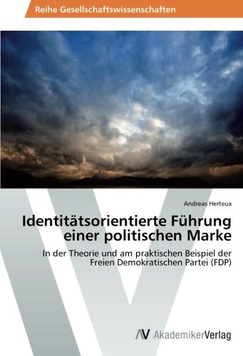 Identitätsorientierte Führung einer politischen Marke: In der Theorie und am praktischen Beispiel der Freien Demokratischen Partei (FDP) von AV Akademikerverlag