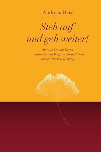 Steh auf und geh weiter!: Mein Leben mit Krebs - Achtsamkeit als Weg zur körperlichen und spirituellen Heilung.