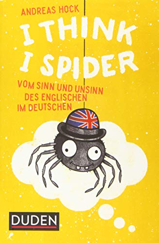 I Think I Spider: Vom Sinn und Unsinn des Englischen im Deutschen von Duden