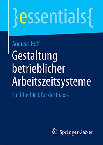 Gestaltung betrieblicher Arbeitszeitsysteme: Ein Überblick für die Praxis (essentials) von Springer