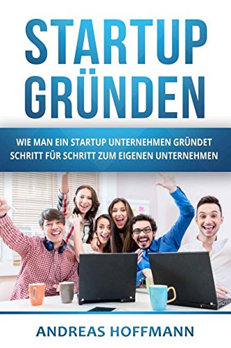 Startup gründen: Wie man ein Startup Unternehmen gründet - Schritt für Schritt zum eigenen Unternehmen von Independently published