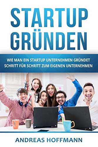 Startup gründen: Wie man ein Startup Unternehmen gründet - Schritt für Schritt zum eigenen Unternehmen