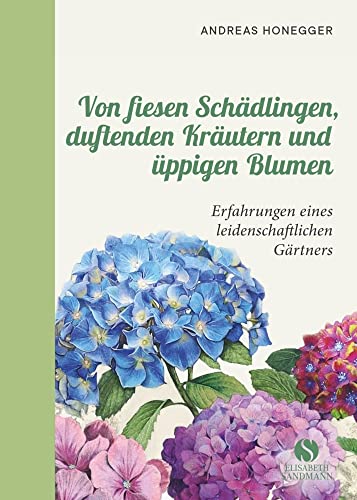 Von fiesen Schädlingen, duftenden Kräutern und üppigen Blumen: Erfahrungen eines leidenschaftlichen Gärtners