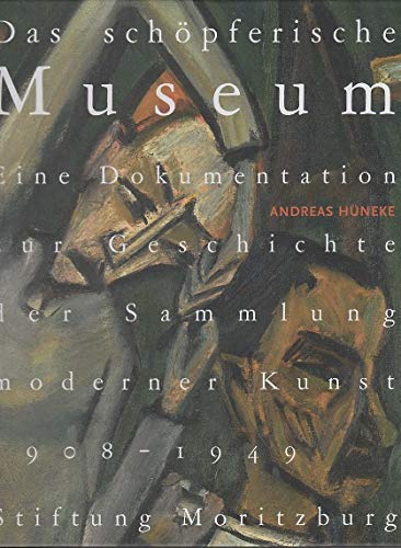 Das schöpferische Museum: Eine Dokumentation zur Geschichte der Sammlung moderner Kunst 1908-1945 von Stiftung Moritzburg