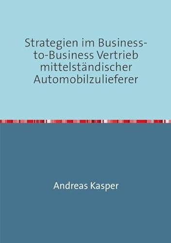 Strategien im Business-to-Business Vertrieb mittelständischer Automobilzulieferer von epubli GmbH