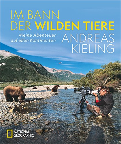 NATIONAL GEOGRAPHIC Bildband: Andreas Kieling. Im Bann der wilden Tiere. Sehnsucht Wildnis. Eine spannende und atemberaubende Abenteuerreise in „Kielings wilde Welt“.: Abenteuer auf allen Kontinenten von National Geographic Deutschland