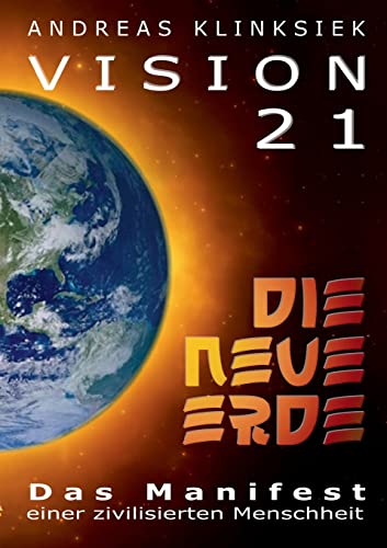 Vision 21 - DIE NEUE ERDE: Das Manifest einer zivilisierten Menschheit