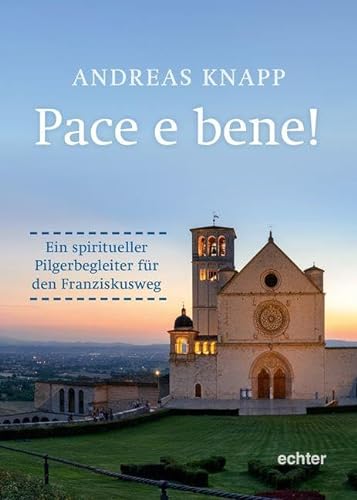 Pace e bene. Ein spiritueller Pilgerbegleiter für den Franziskusweg von Echter Verlag GmbH