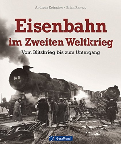 Eisenbahn im Zweiten Weltkrieg: Vom Blitzkrieg bis zum Untergang von GeraMond Verlag