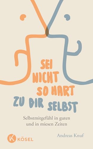 Sei nicht so hart zu dir selbst: Selbstmitgefühl in guten und in miesen Zeiten von Ksel-Verlag