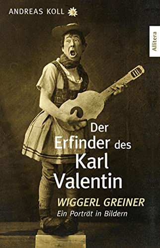 Der Erfinder des Karl Valentin: Wiggerl Greiner - Ein Porträt in Bildern