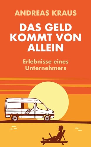 Das Geld kommt von allein: Erlebnisse eines Unternehmers