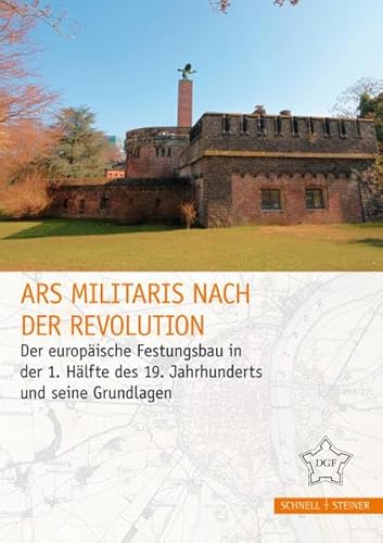 Ars militaris nach der Revolution: Der europäische Festungsbau in der 1. Hälfte des 19. Jahrhunderts und seine Grundlagen (Festungsforschung)