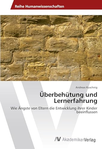 Überbehütung und Lernerfahrung: Wie Ängste von Eltern die Entwicklung ihrer Kinder beeinflussen von AV Akademikerverlag